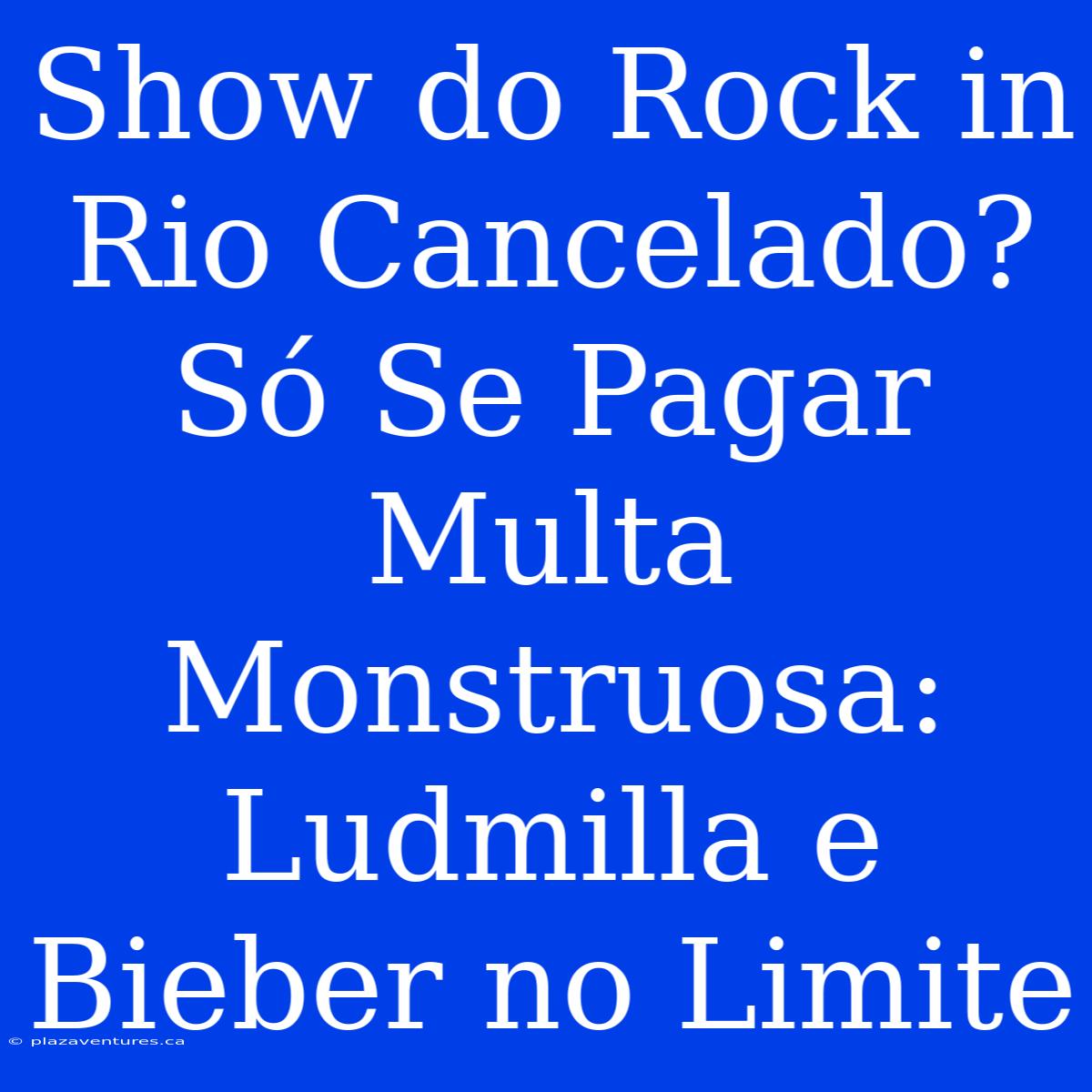 Show Do Rock In Rio Cancelado? Só Se Pagar Multa Monstruosa: Ludmilla E Bieber No Limite