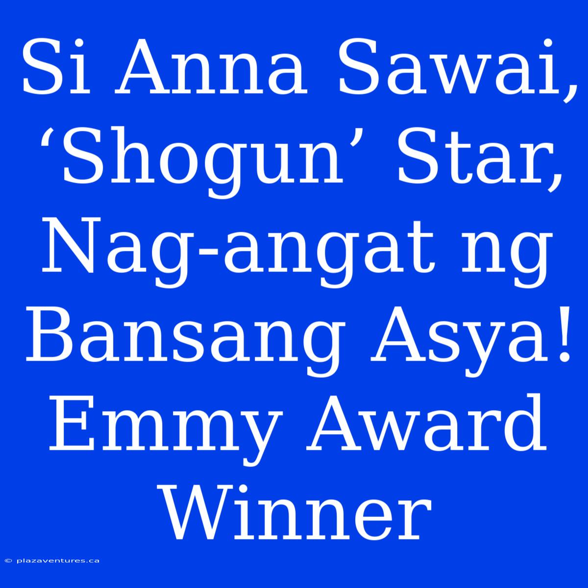 Si Anna Sawai, ‘Shogun’ Star, Nag-angat Ng Bansang Asya! Emmy Award Winner