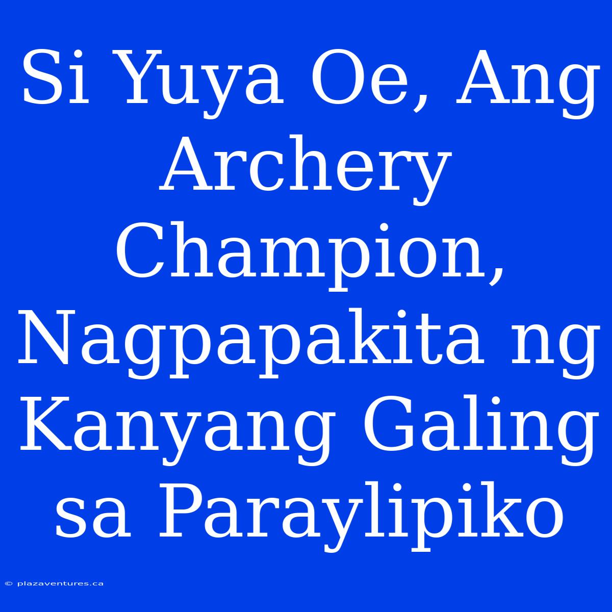 Si Yuya Oe, Ang Archery Champion, Nagpapakita Ng Kanyang Galing Sa Paraylipiko