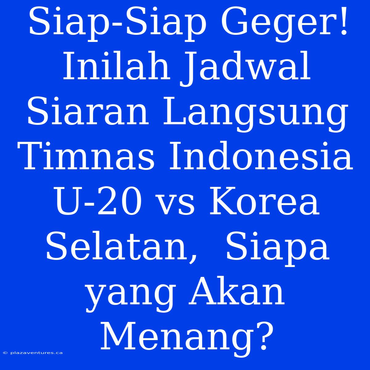 Siap-Siap Geger! Inilah Jadwal Siaran Langsung Timnas Indonesia U-20 Vs Korea Selatan,  Siapa Yang Akan Menang?