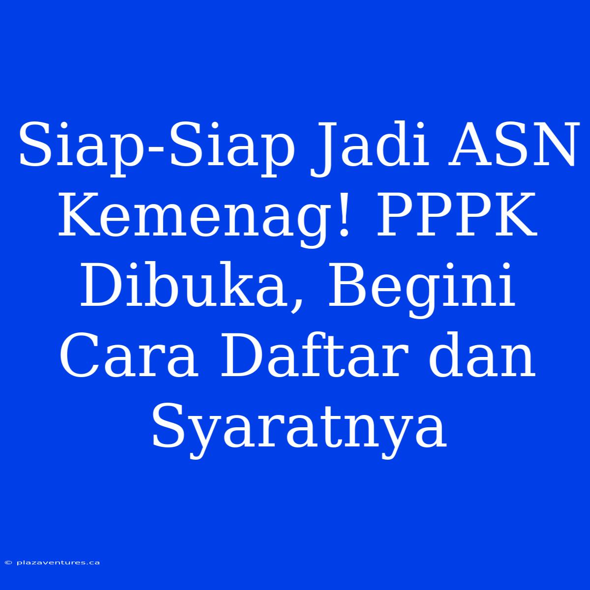 Siap-Siap Jadi ASN Kemenag! PPPK Dibuka, Begini Cara Daftar Dan Syaratnya