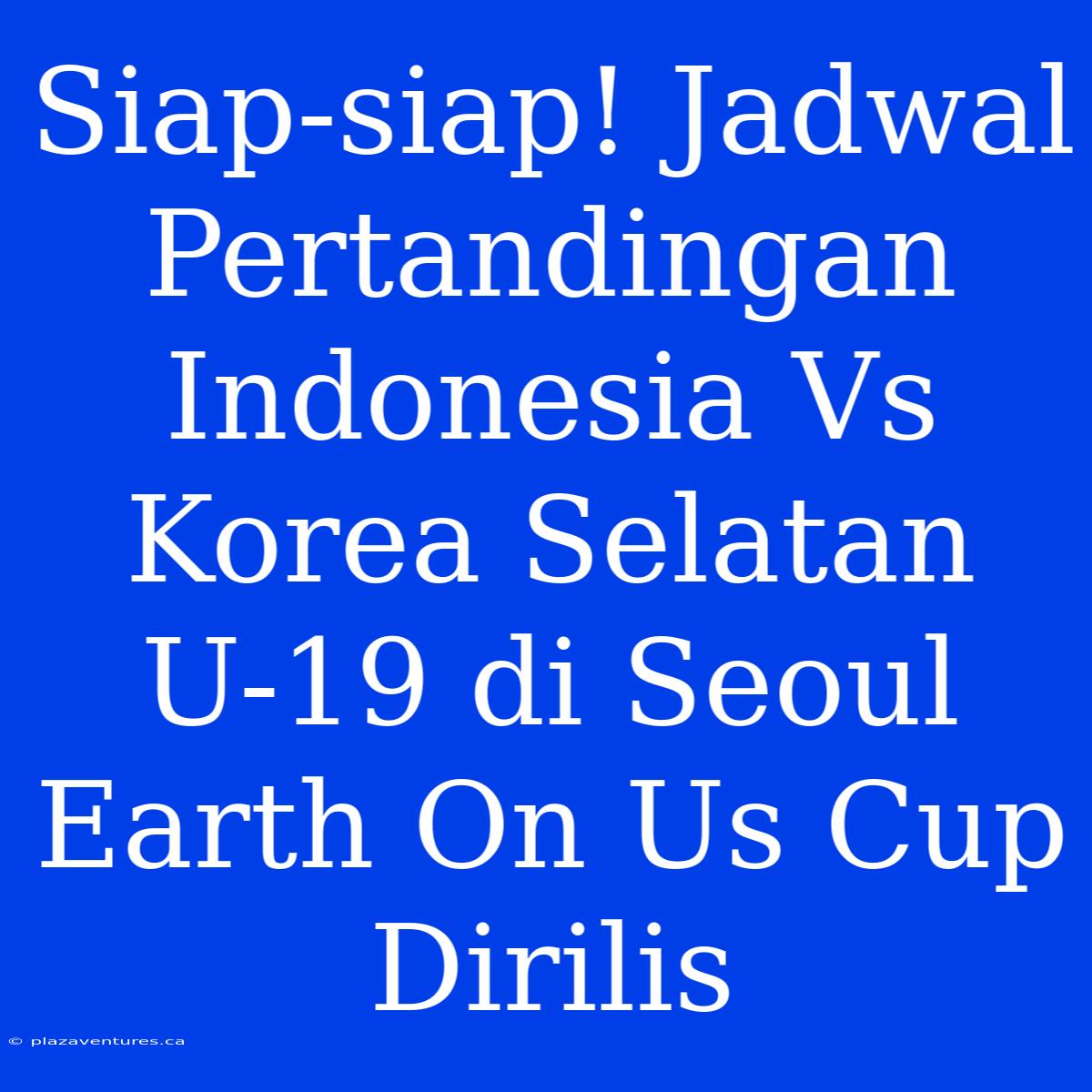 Siap-siap! Jadwal Pertandingan Indonesia Vs Korea Selatan U-19 Di Seoul Earth On Us Cup Dirilis