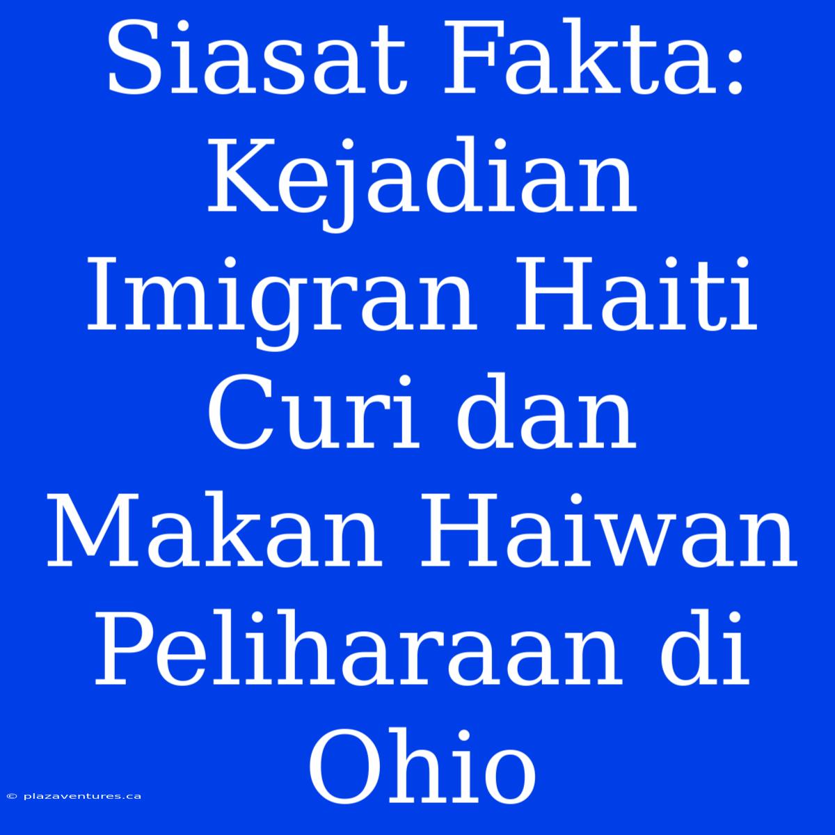 Siasat Fakta: Kejadian Imigran Haiti Curi Dan Makan Haiwan Peliharaan Di Ohio