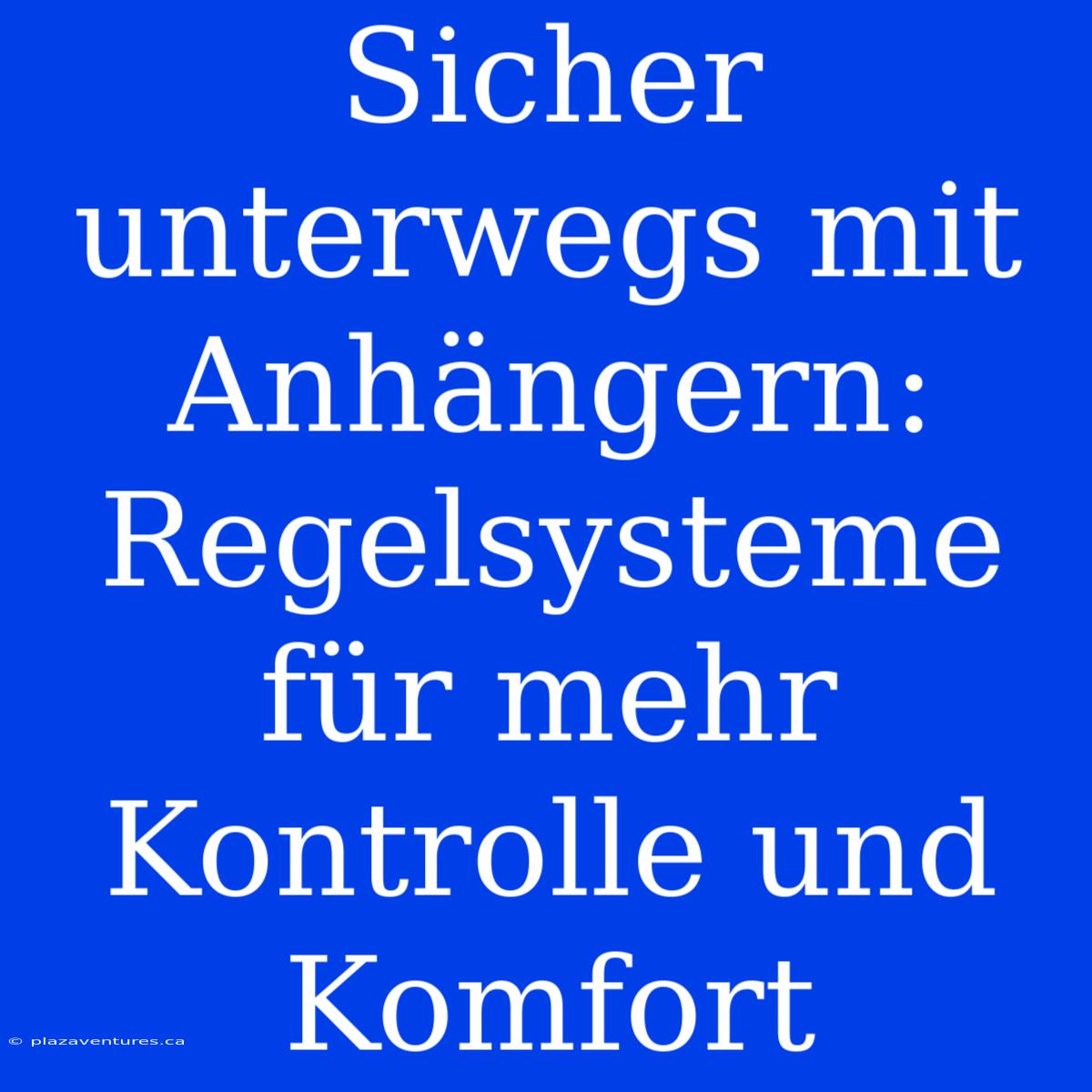 Sicher Unterwegs Mit Anhängern: Regelsysteme Für Mehr Kontrolle Und Komfort