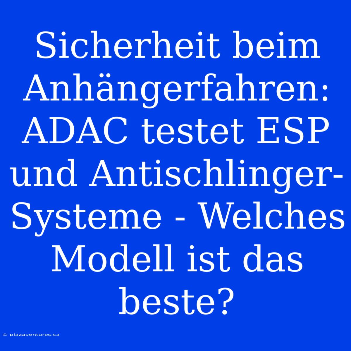 Sicherheit Beim Anhängerfahren: ADAC Testet ESP Und Antischlinger-Systeme - Welches Modell Ist Das Beste?