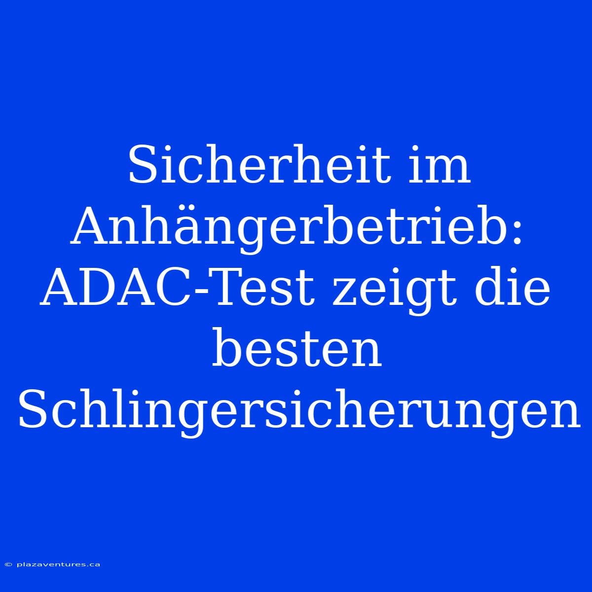 Sicherheit Im Anhängerbetrieb: ADAC-Test Zeigt Die Besten Schlingersicherungen