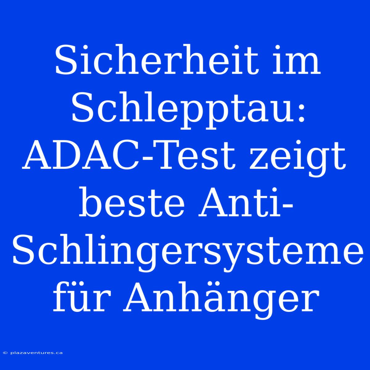 Sicherheit Im Schlepptau: ADAC-Test Zeigt Beste Anti-Schlingersysteme Für Anhänger