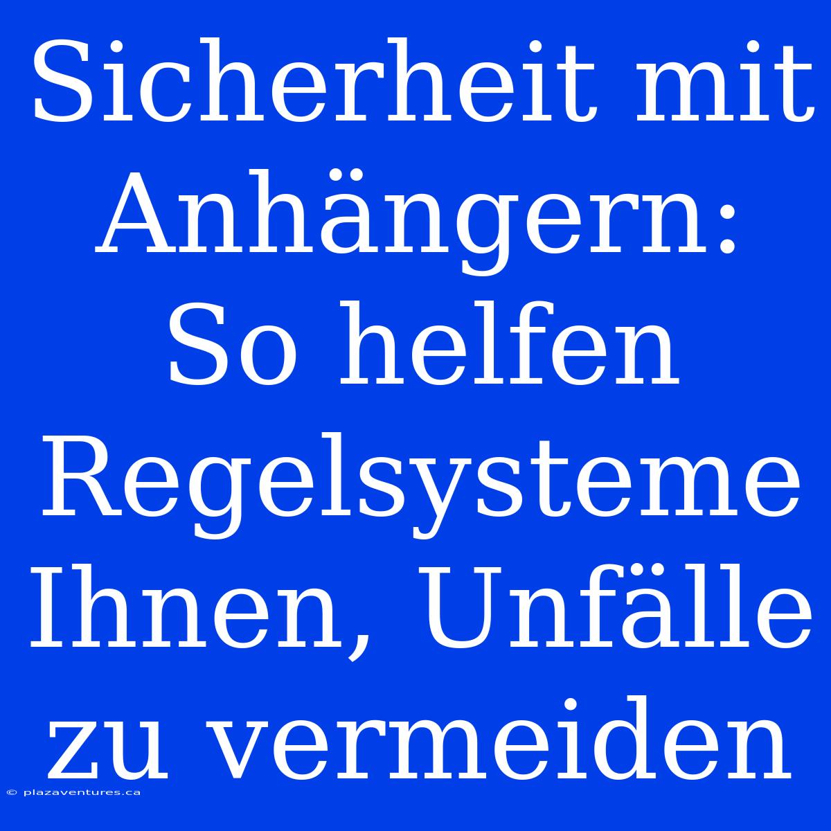 Sicherheit Mit Anhängern: So Helfen Regelsysteme Ihnen, Unfälle Zu Vermeiden