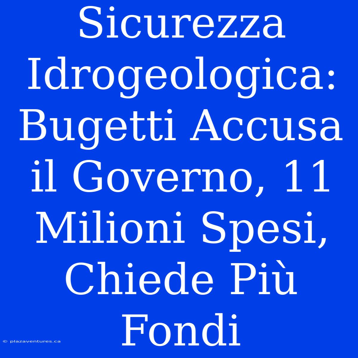 Sicurezza Idrogeologica: Bugetti Accusa Il Governo, 11 Milioni Spesi, Chiede Più Fondi