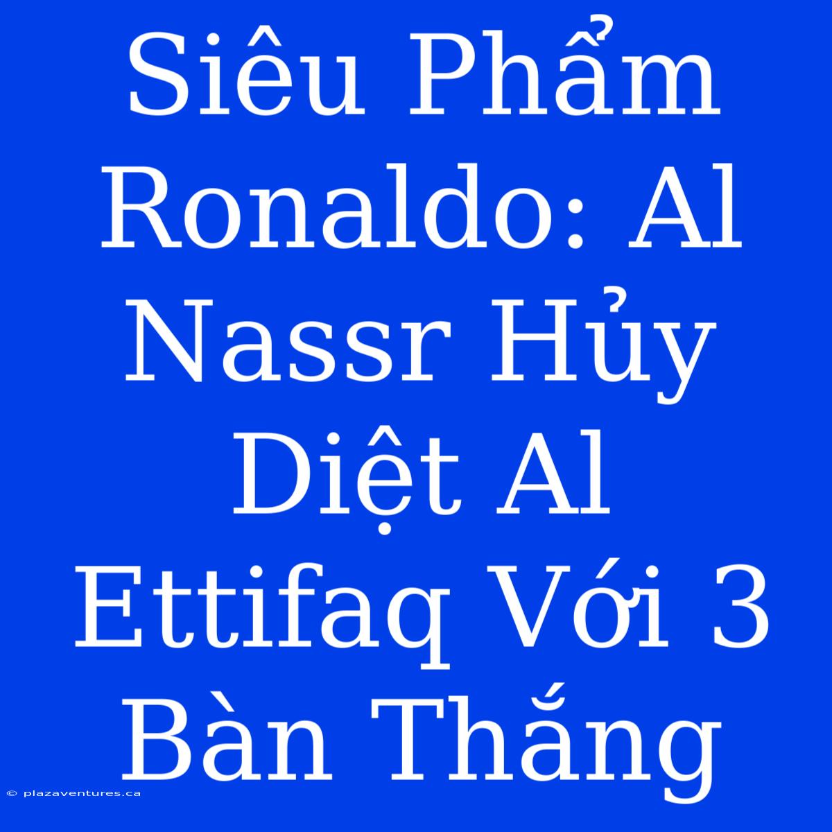 Siêu Phẩm Ronaldo: Al Nassr Hủy Diệt Al Ettifaq Với 3 Bàn Thắng