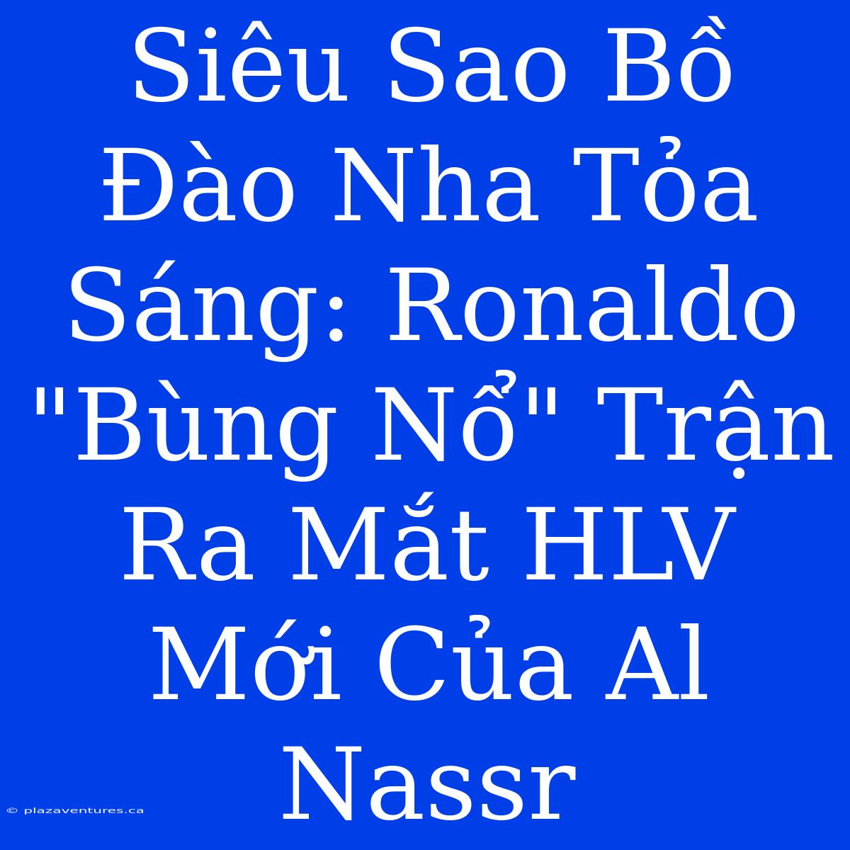 Siêu Sao Bồ Đào Nha Tỏa Sáng: Ronaldo 