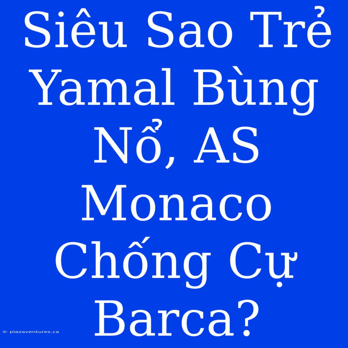 Siêu Sao Trẻ Yamal Bùng Nổ, AS Monaco Chống Cự Barca?