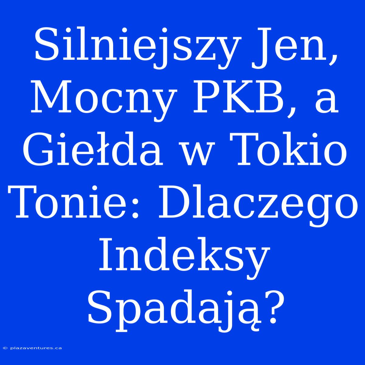 Silniejszy Jen, Mocny PKB, A Giełda W Tokio Tonie: Dlaczego Indeksy Spadają?