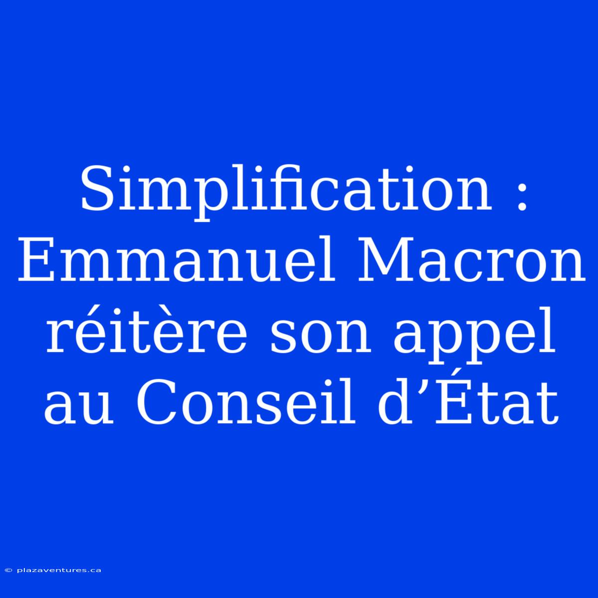 Simplification : Emmanuel Macron Réitère Son Appel Au Conseil D’État