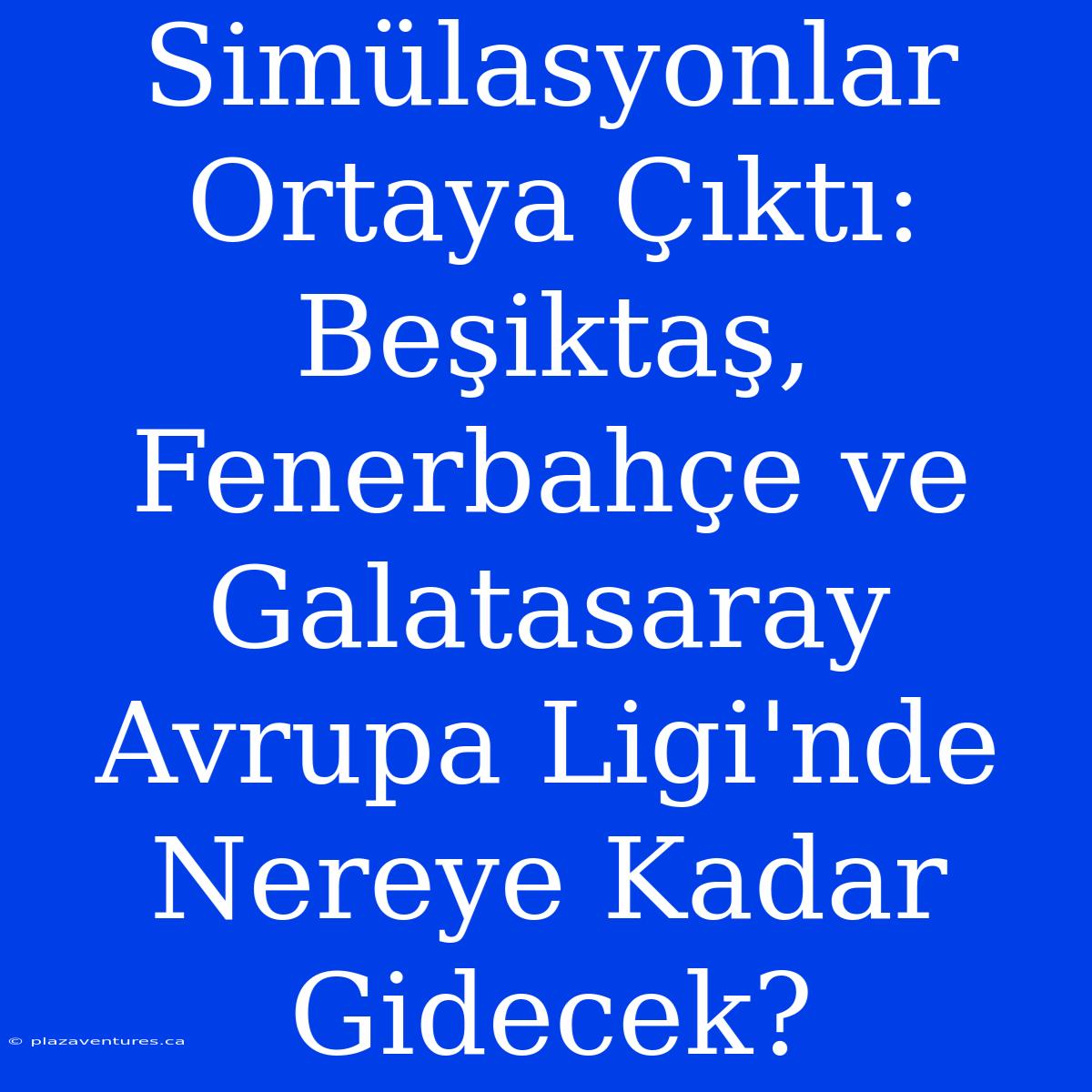 Simülasyonlar Ortaya Çıktı: Beşiktaş, Fenerbahçe Ve Galatasaray Avrupa Ligi'nde Nereye Kadar Gidecek?