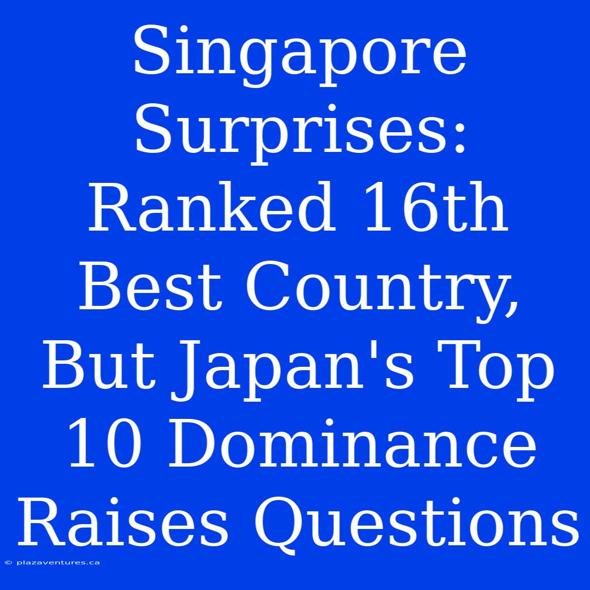 Singapore Surprises: Ranked 16th Best Country, But Japan's Top 10 Dominance Raises Questions