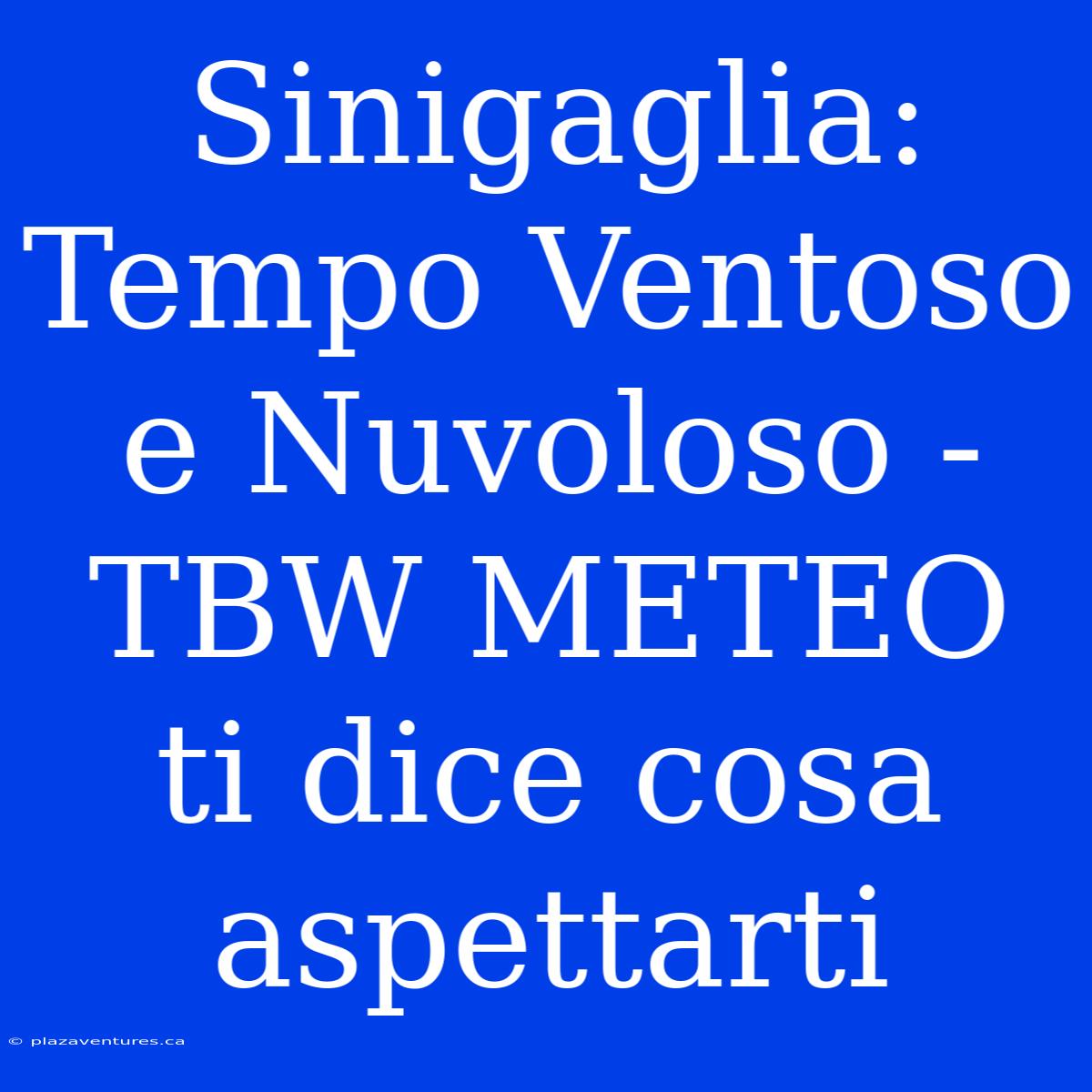 Sinigaglia: Tempo Ventoso E Nuvoloso - TBW METEO Ti Dice Cosa Aspettarti