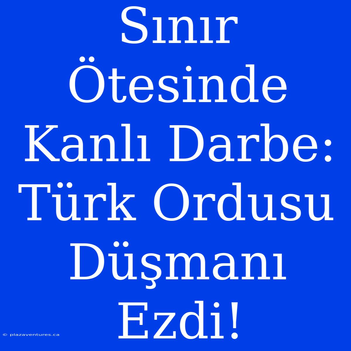 Sınır Ötesinde Kanlı Darbe: Türk Ordusu Düşmanı Ezdi!