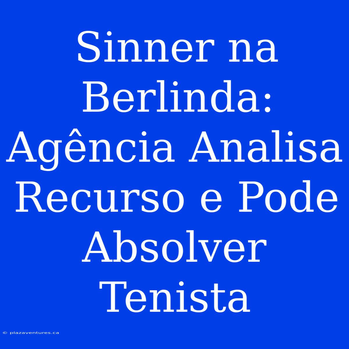 Sinner Na Berlinda: Agência Analisa Recurso E Pode Absolver Tenista