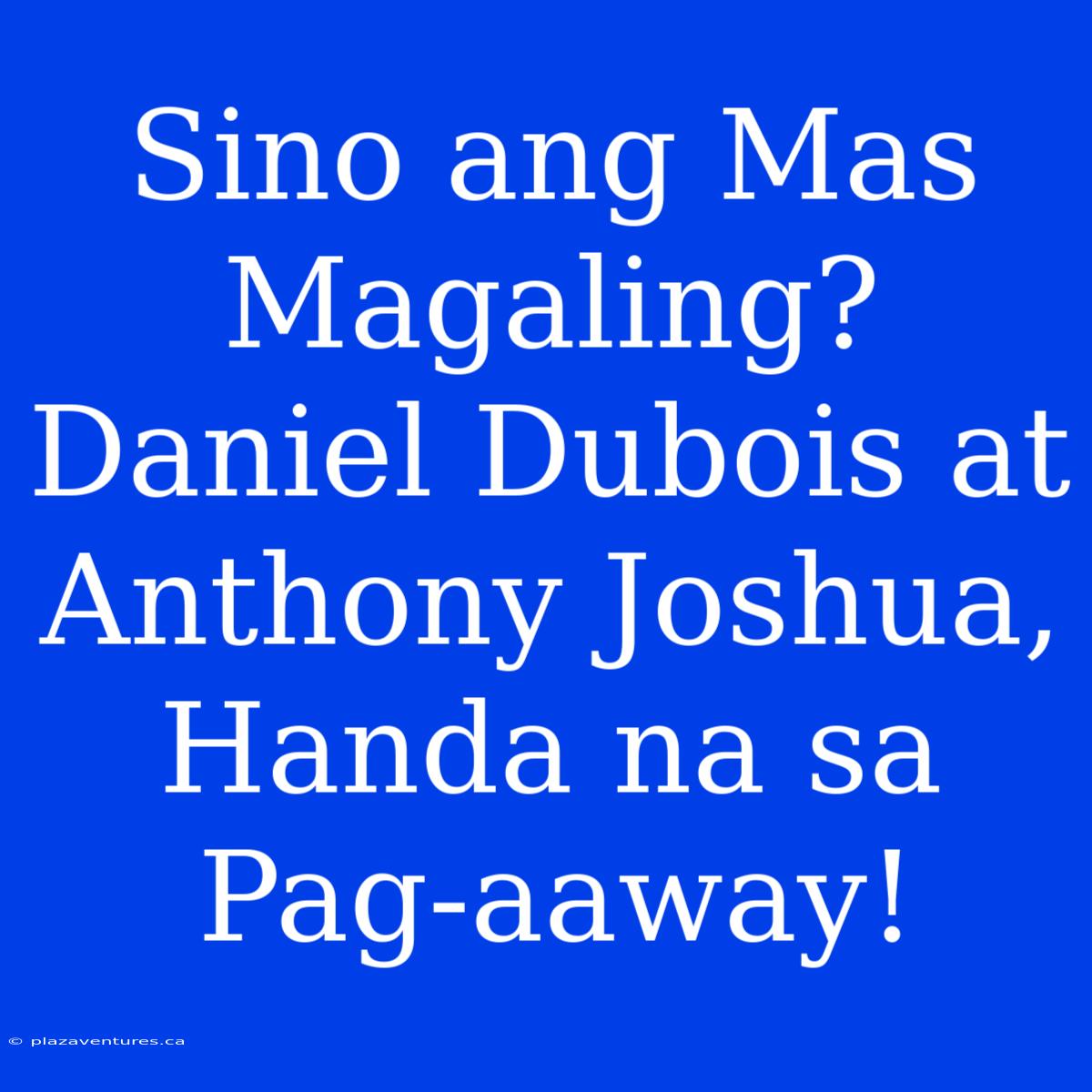 Sino Ang Mas Magaling? Daniel Dubois At Anthony Joshua, Handa Na Sa Pag-aaway!