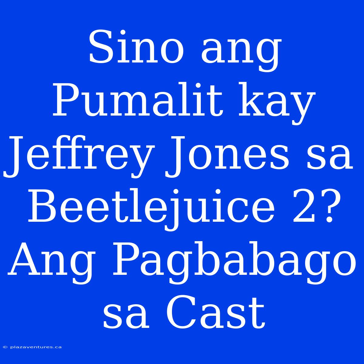 Sino Ang Pumalit Kay Jeffrey Jones Sa Beetlejuice 2? Ang Pagbabago Sa Cast