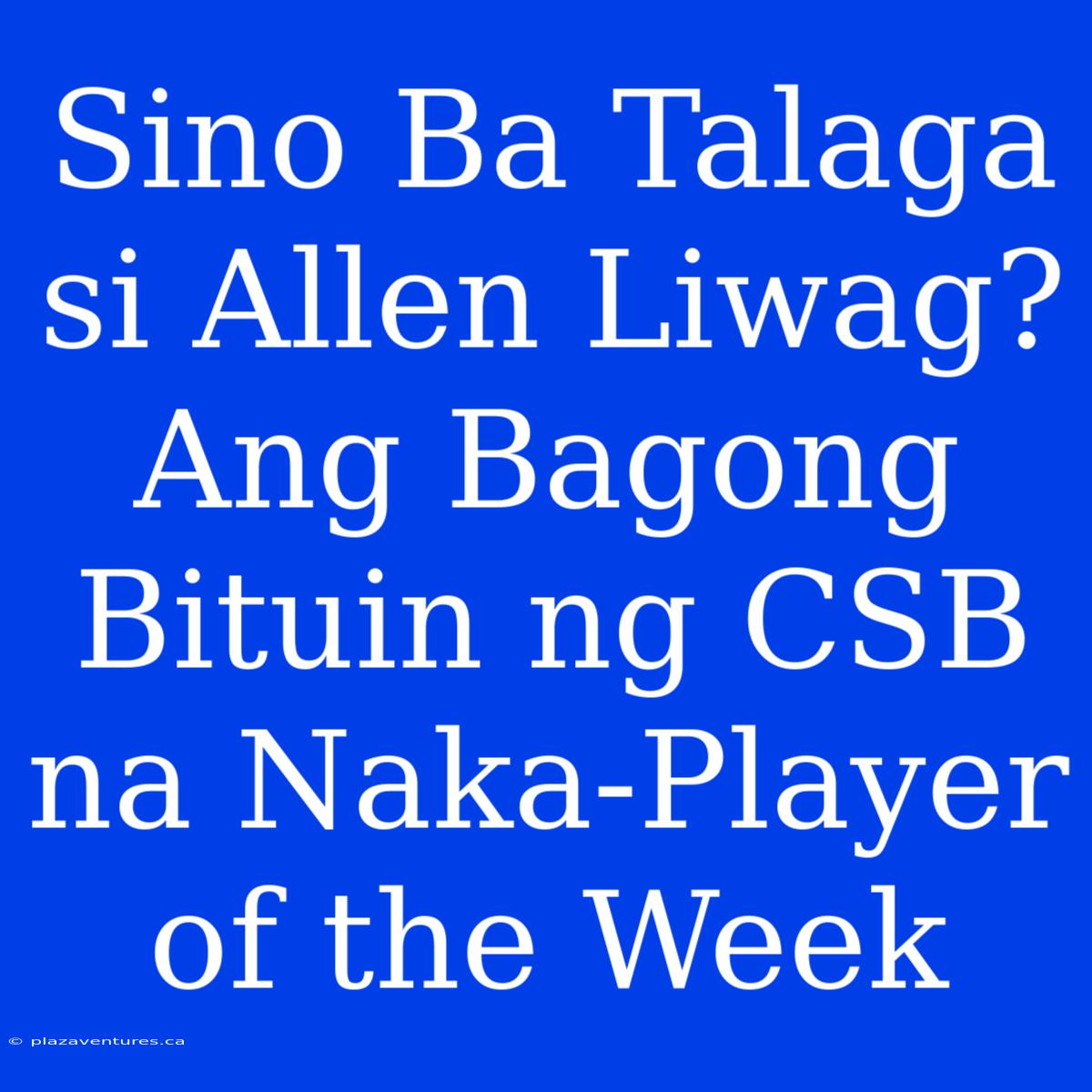 Sino Ba Talaga Si Allen Liwag? Ang Bagong Bituin Ng CSB Na Naka-Player Of The Week