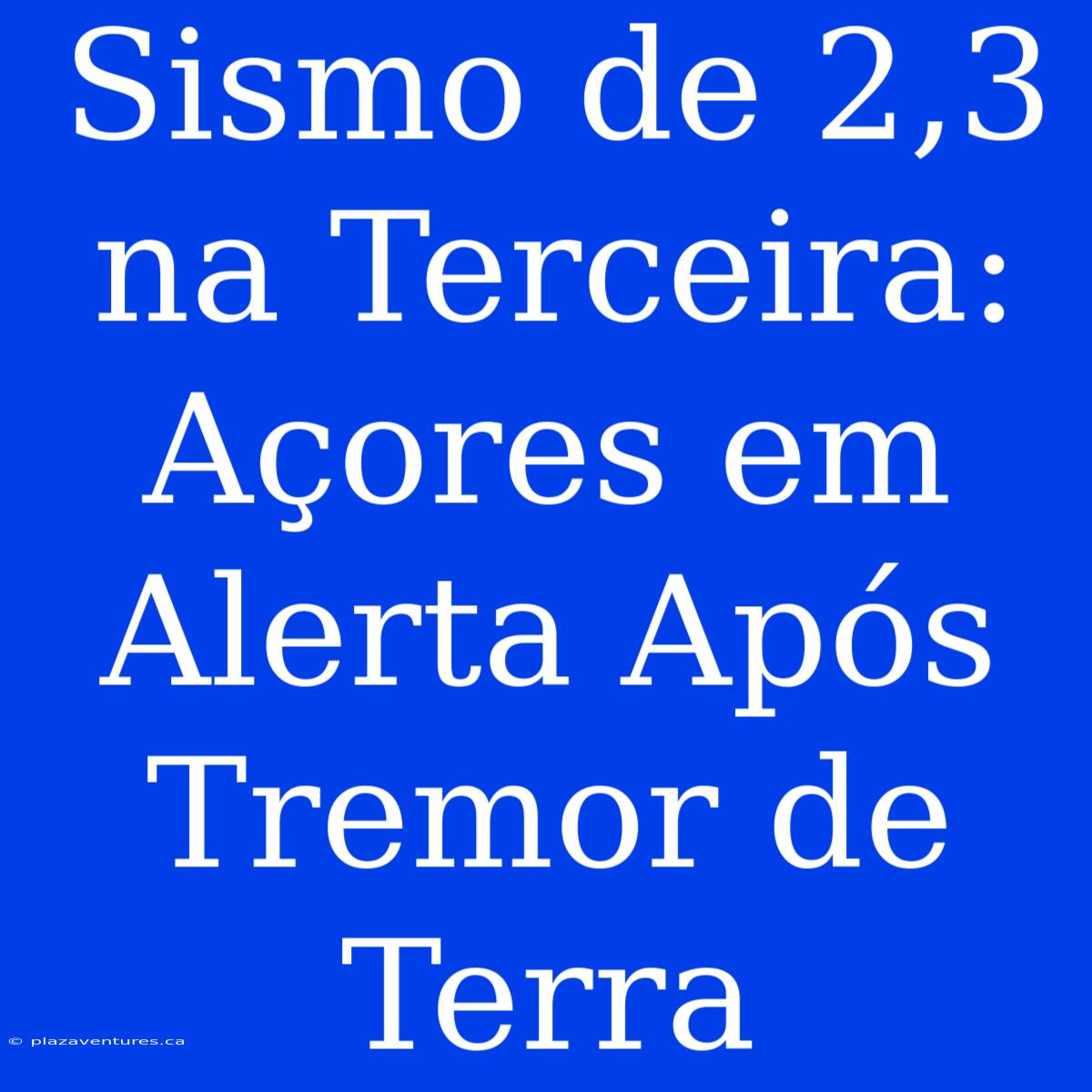 Sismo De 2,3 Na Terceira: Açores Em Alerta Após Tremor De Terra