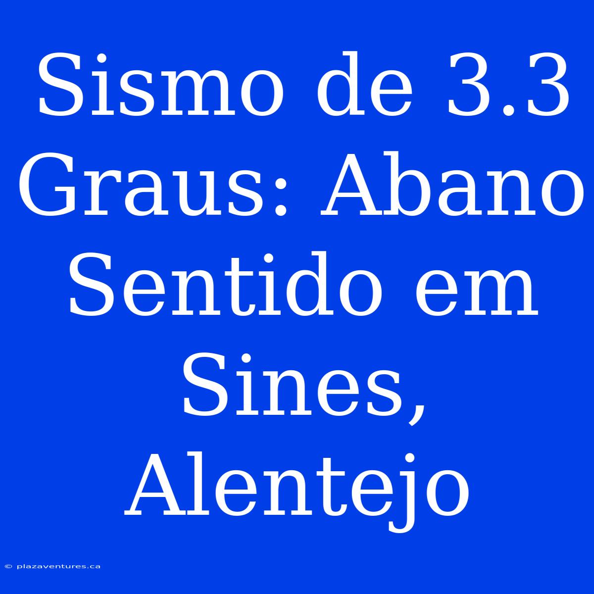 Sismo De 3.3 Graus: Abano Sentido Em Sines, Alentejo