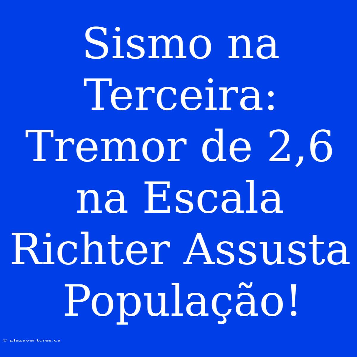 Sismo Na Terceira: Tremor De 2,6 Na Escala Richter Assusta População!