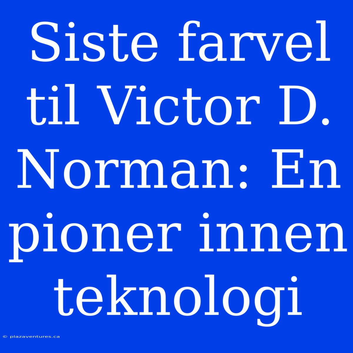 Siste Farvel Til Victor D. Norman: En Pioner Innen Teknologi