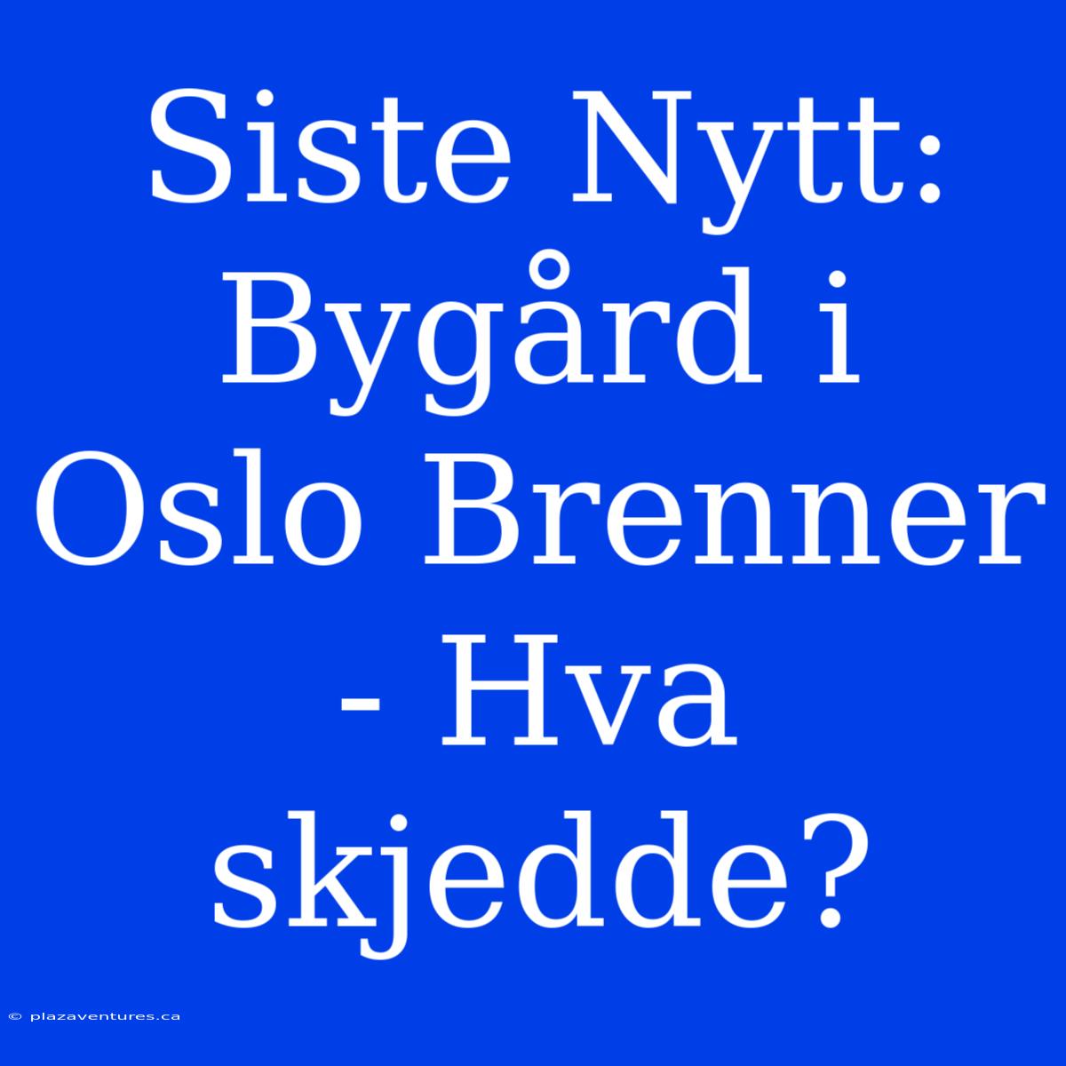 Siste Nytt: Bygård I Oslo Brenner - Hva Skjedde?