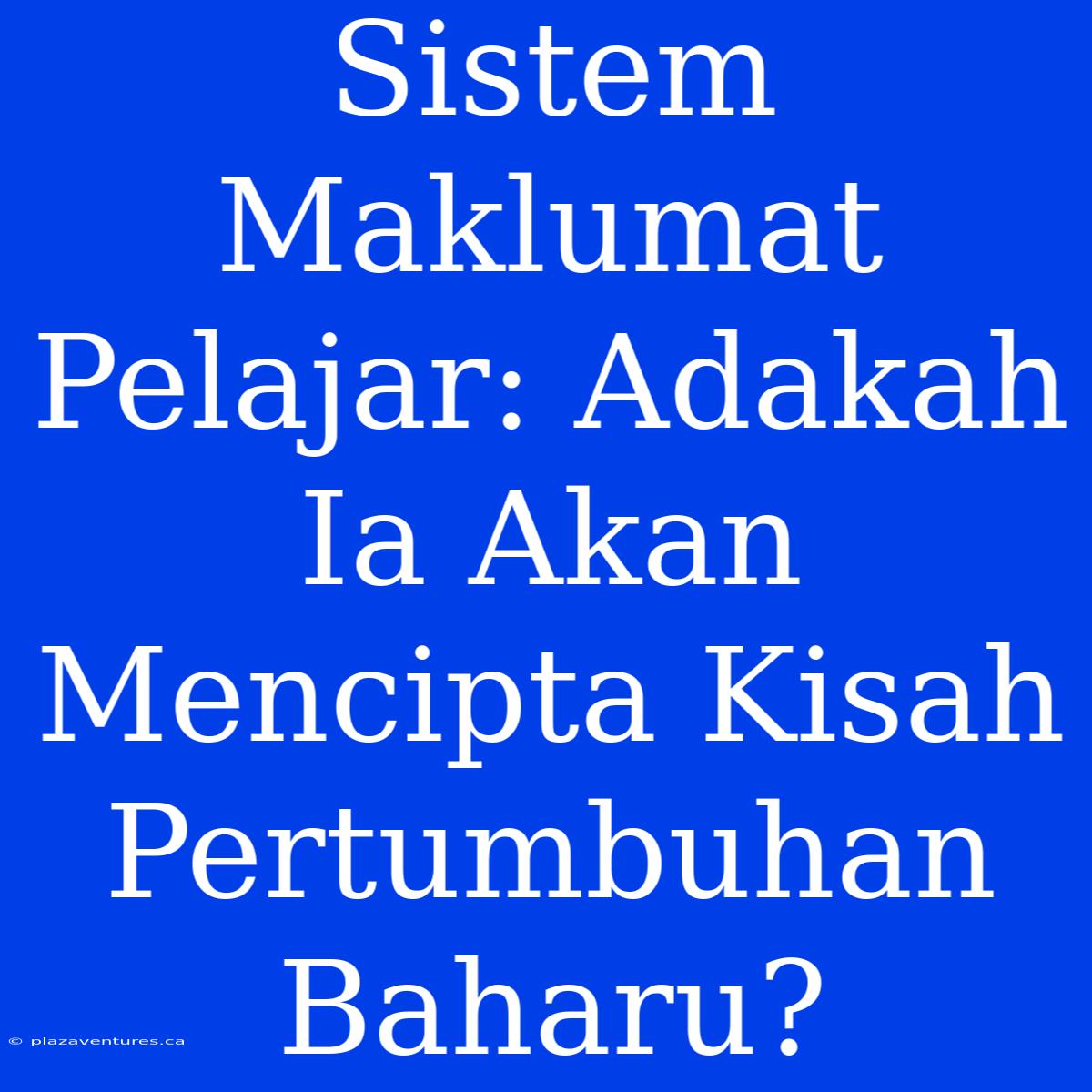 Sistem Maklumat Pelajar: Adakah Ia Akan Mencipta Kisah Pertumbuhan Baharu?