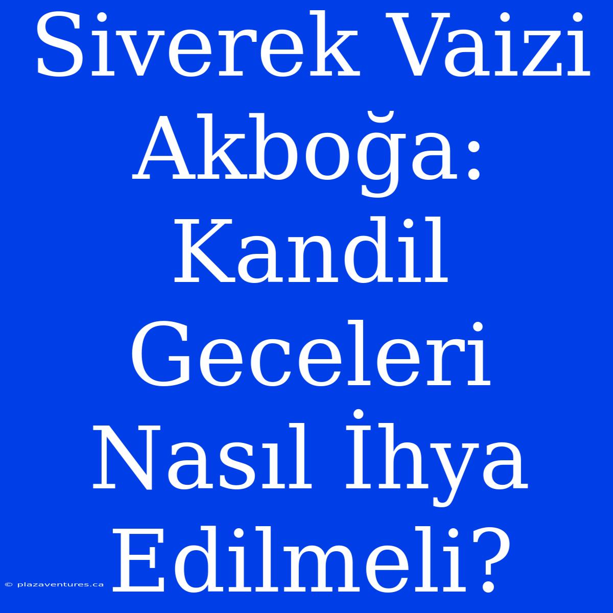 Siverek Vaizi Akboğa: Kandil Geceleri Nasıl İhya Edilmeli?