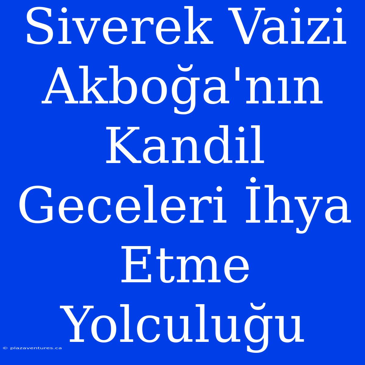 Siverek Vaizi Akboğa'nın Kandil Geceleri İhya Etme Yolculuğu