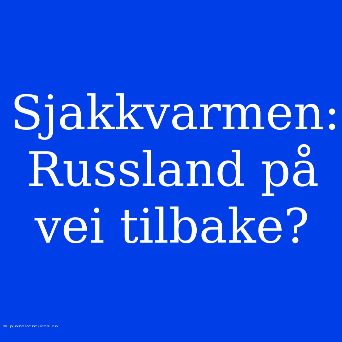 Sjakkvarmen: Russland På Vei Tilbake?