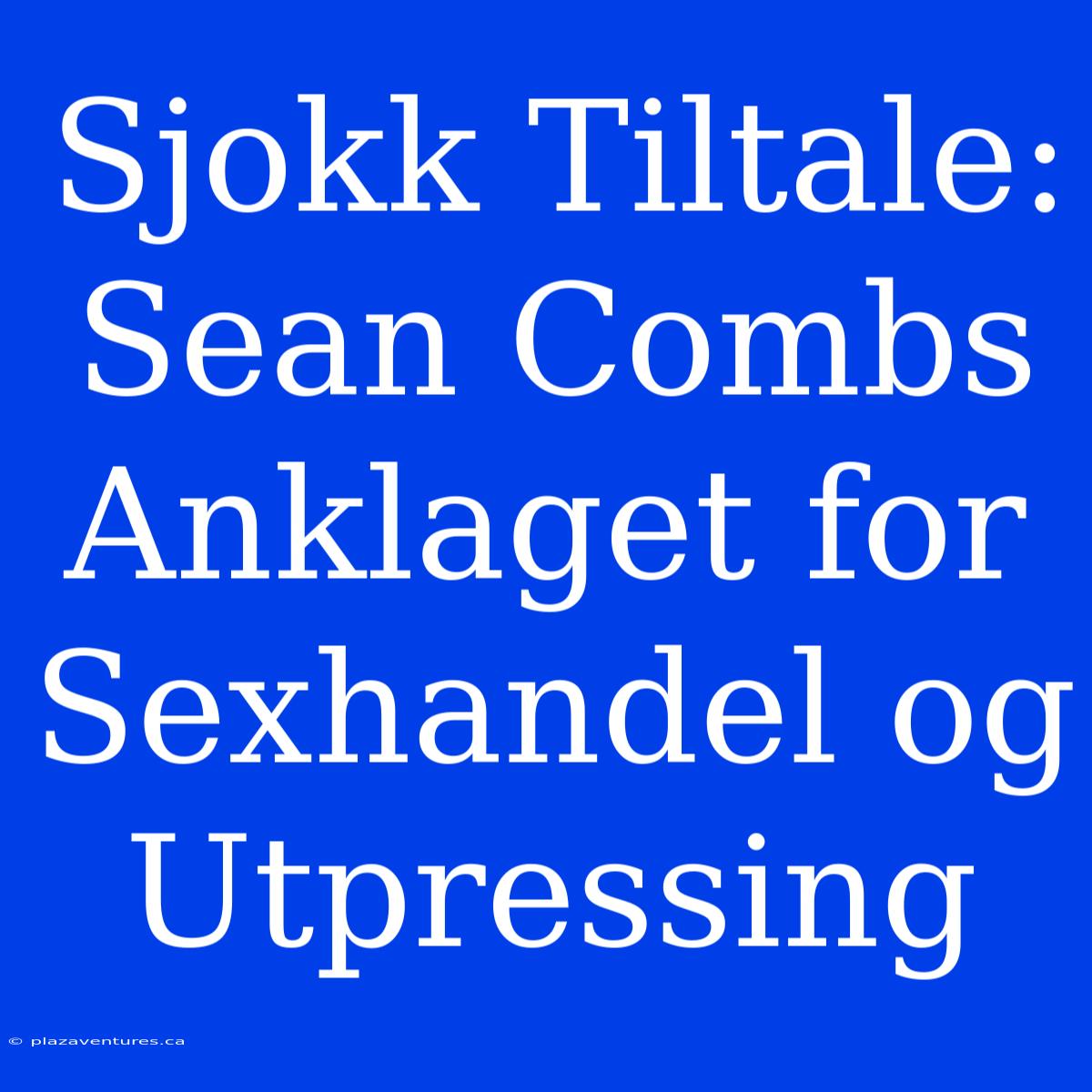 Sjokk Tiltale: Sean Combs Anklaget For Sexhandel Og Utpressing