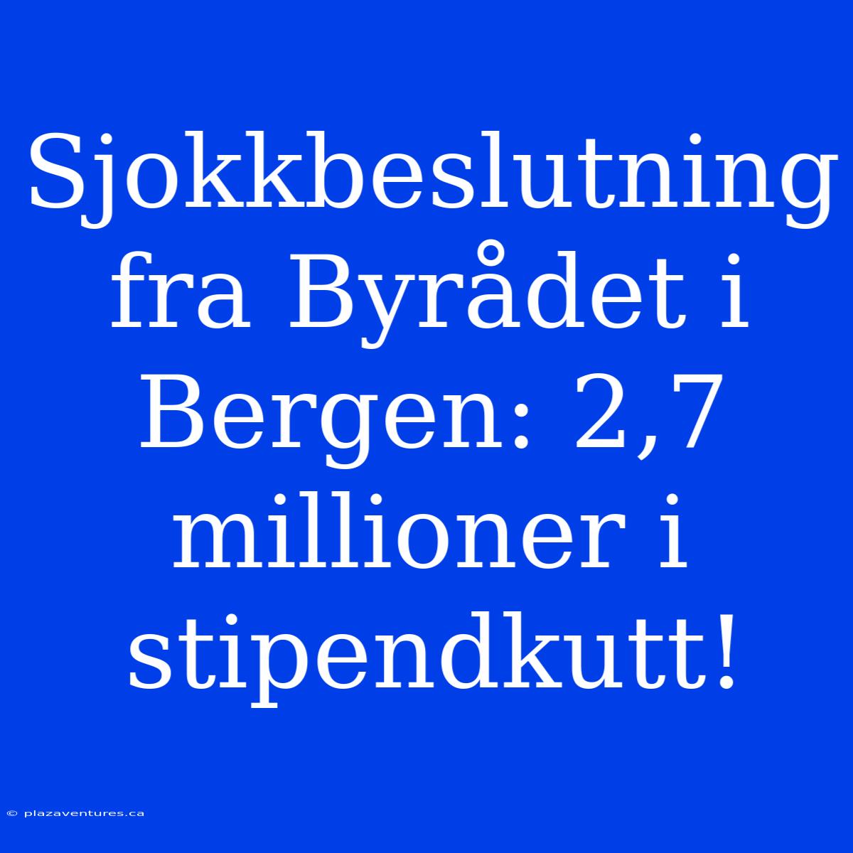 Sjokkbeslutning Fra Byrådet I Bergen: 2,7 Millioner I Stipendkutt!