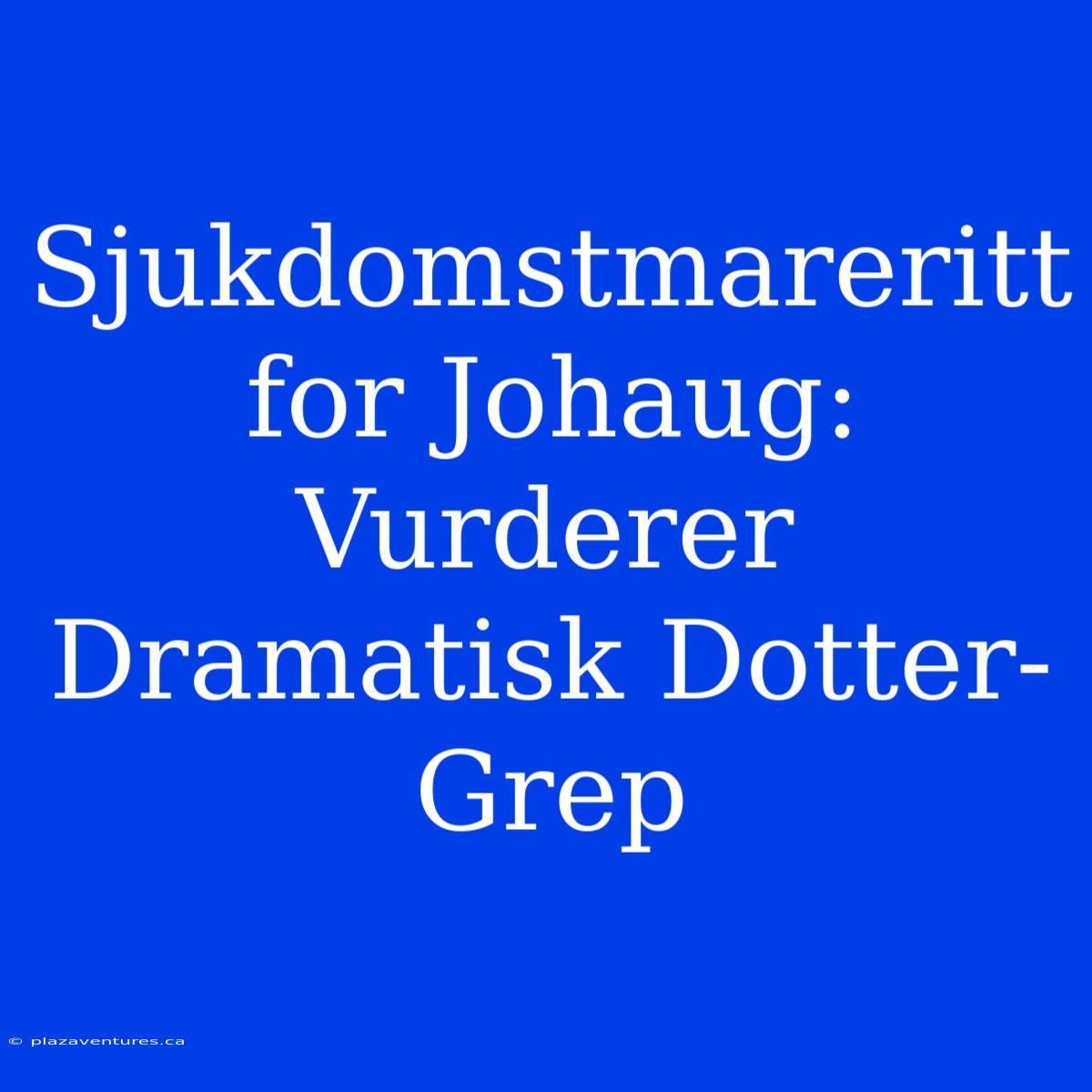 Sjukdomstmareritt For Johaug: Vurderer Dramatisk Dotter-Grep