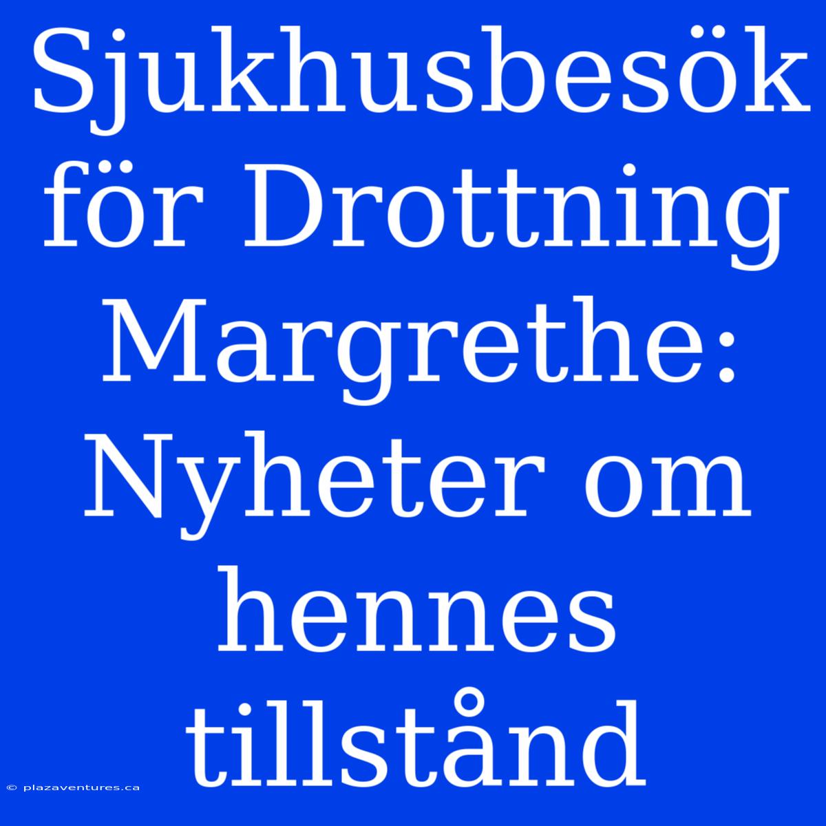 Sjukhusbesök För Drottning Margrethe: Nyheter Om Hennes Tillstånd