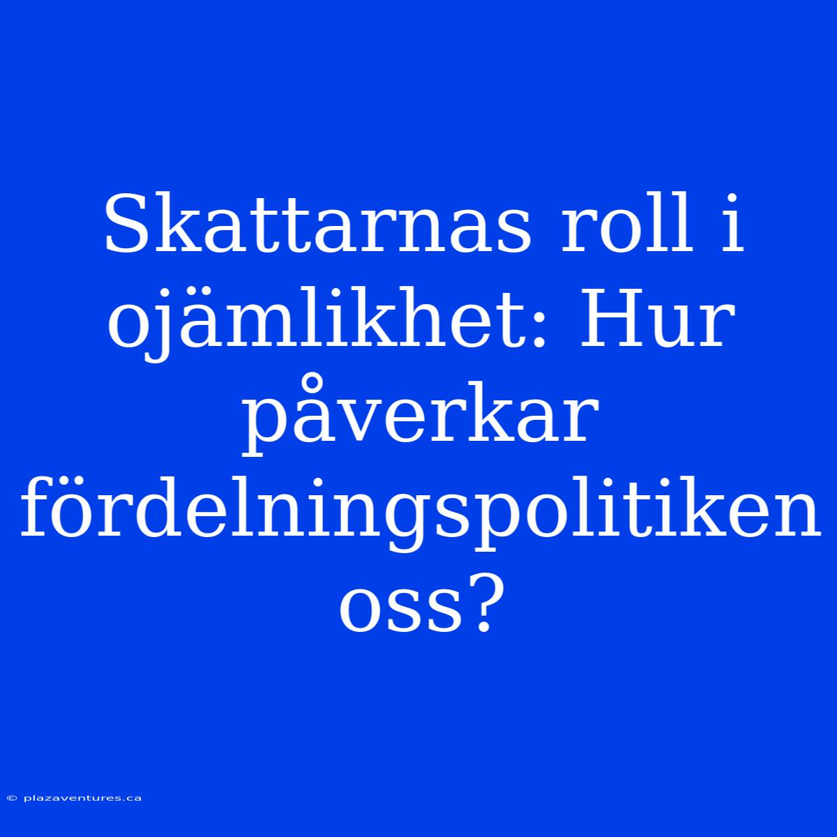 Skattarnas Roll I Ojämlikhet: Hur Påverkar Fördelningspolitiken Oss?