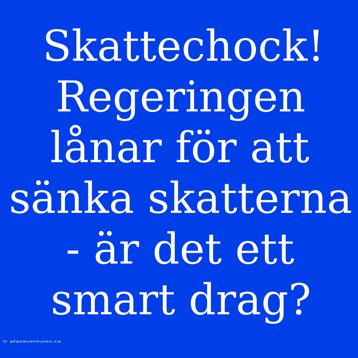 Skattechock! Regeringen Lånar För Att Sänka Skatterna - Är Det Ett Smart Drag?