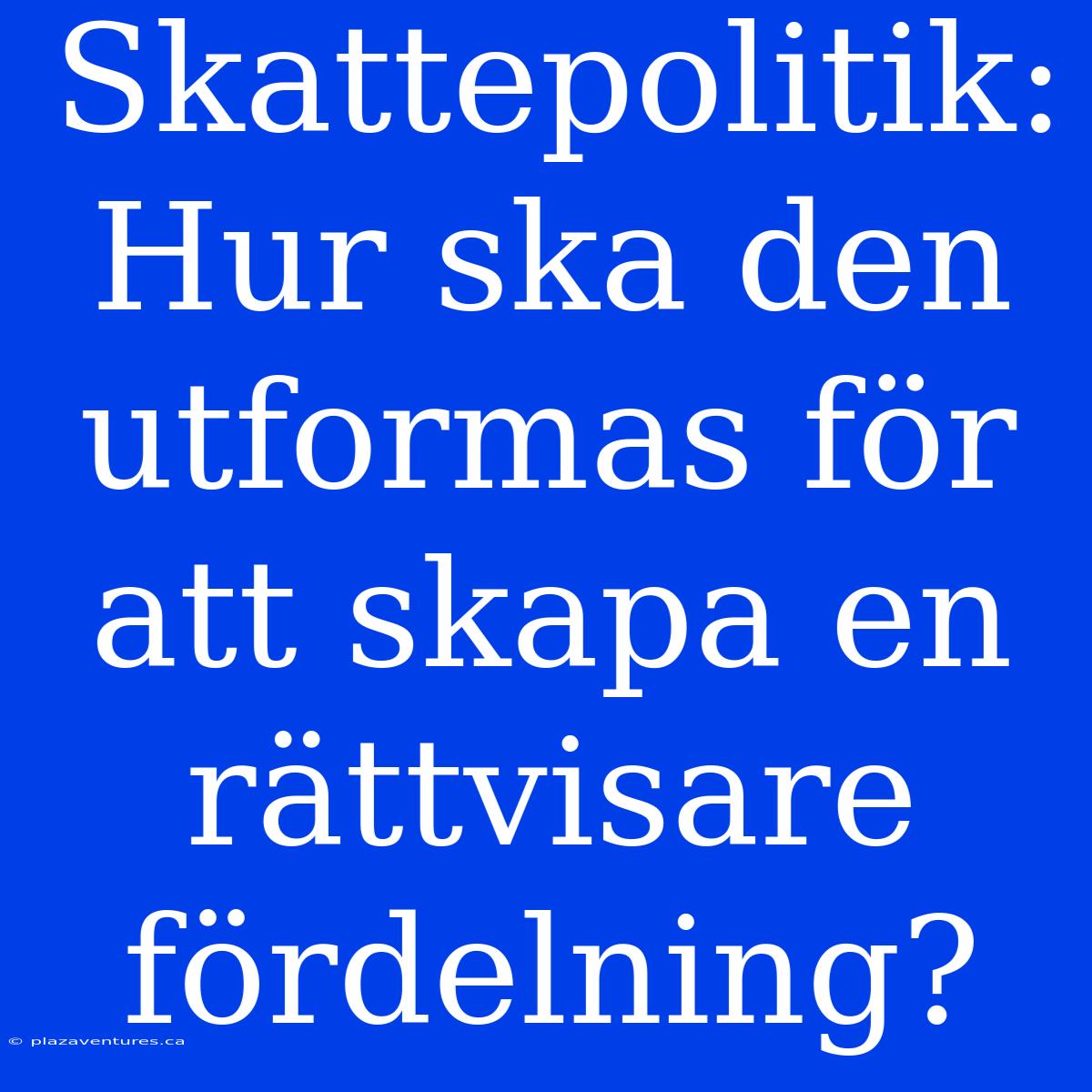 Skattepolitik: Hur Ska Den Utformas För Att Skapa En Rättvisare Fördelning?