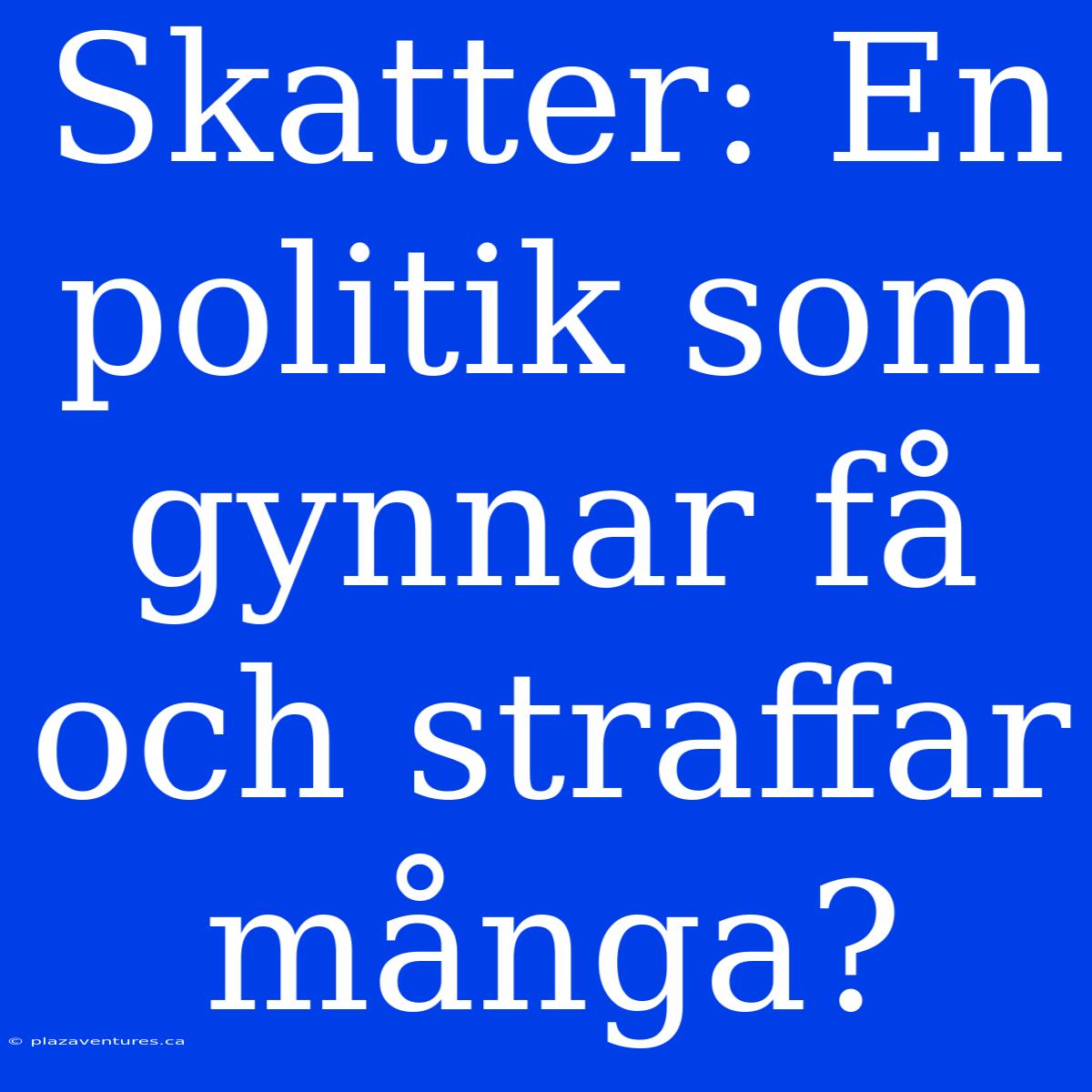 Skatter: En Politik Som Gynnar Få Och Straffar Många?