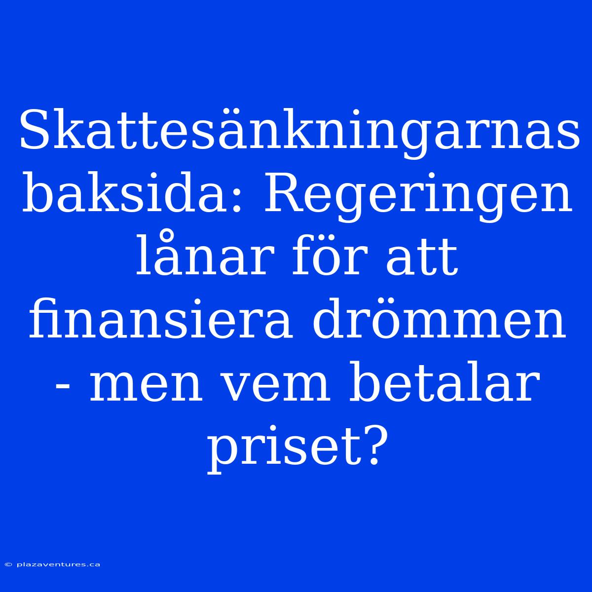 Skattesänkningarnas Baksida: Regeringen Lånar För Att Finansiera Drömmen - Men Vem Betalar Priset?