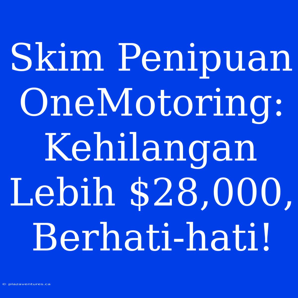 Skim Penipuan OneMotoring: Kehilangan Lebih $28,000, Berhati-hati!