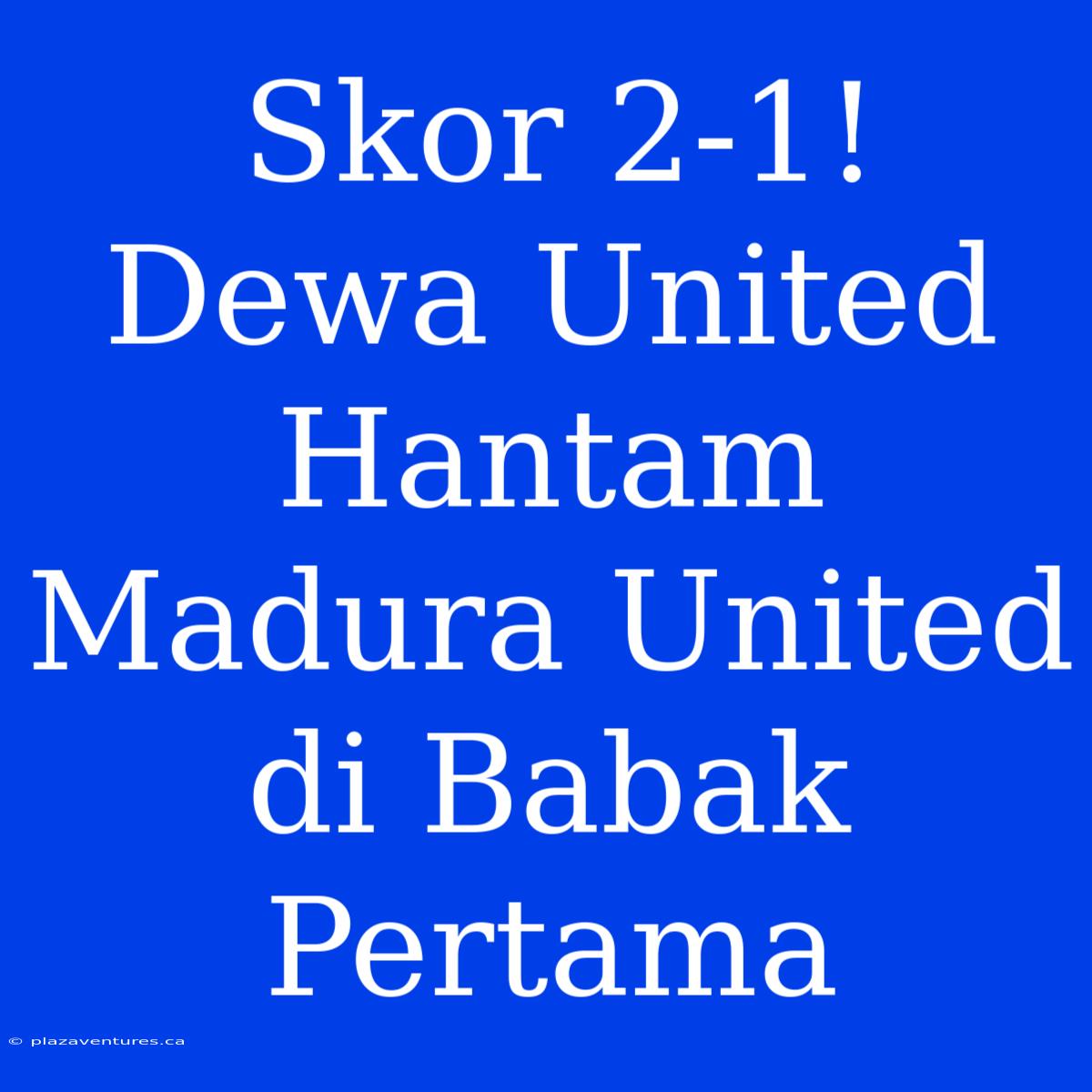 Skor 2-1! Dewa United Hantam Madura United Di Babak Pertama