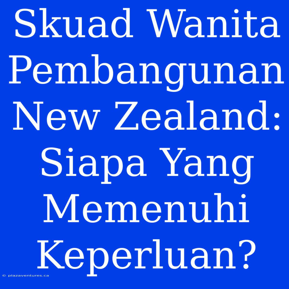 Skuad Wanita Pembangunan New Zealand: Siapa Yang Memenuhi Keperluan?