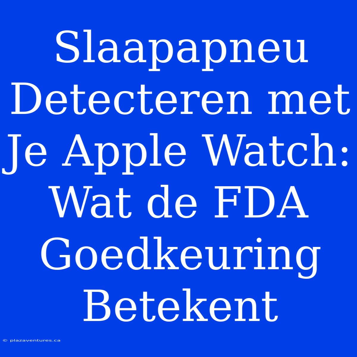 Slaapapneu Detecteren Met Je Apple Watch: Wat De FDA Goedkeuring Betekent