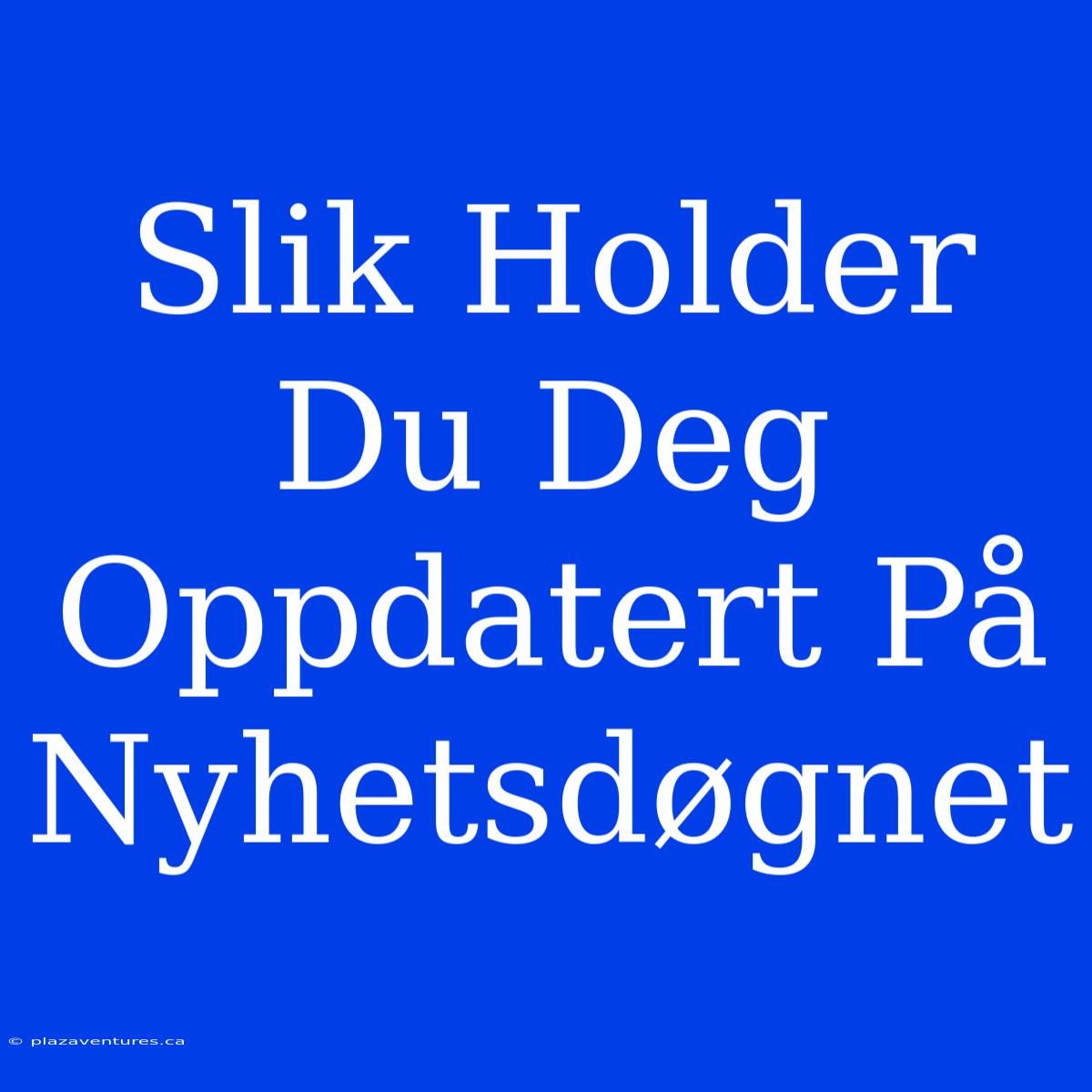 Slik Holder Du Deg Oppdatert På Nyhetsdøgnet