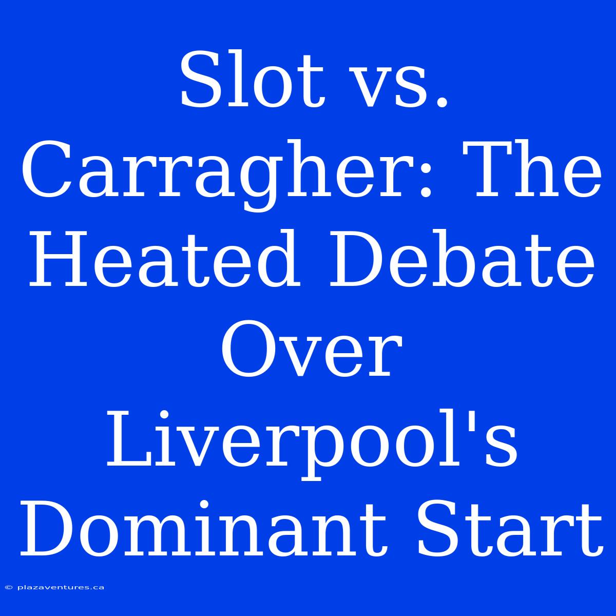 Slot Vs. Carragher: The Heated Debate Over Liverpool's Dominant Start